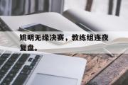 半岛网直播-姚明无缘决赛，教练组连夜复盘。