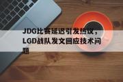 足球直播-JDG比赛延迟引发热议，LGD战队发文回应技术问题