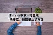 电竞比赛-Tarzan中单一打三成功守家，IG遗憾止步八强