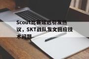 电竞比赛-Scout比赛延迟引发热议，SKT战队发文回应技术问题