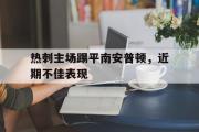 半岛体育官网-热刺主场踢平南安普顿，近期不佳表现