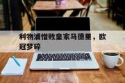 在线体育-利物浦惜败皇家马德里，欧冠梦碎
