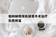 电竞比赛-柏林赫塔球员接受手术治疗伤势恢复