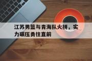 体育娱乐-江苏男篮与青海队火拼，实力碾压勇往直前