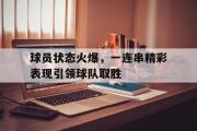 半岛体育官网-球员状态火爆，一连串精彩表现引领球队取胜
