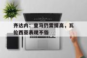 在线体育-齐达内：皇马仍需提高，瓦伦西亚表现不俗