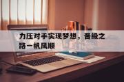 体育直播-力压对手实现梦想，晋级之路一帆风顺