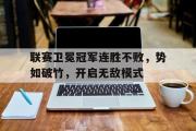 在线体育-联赛卫冕冠军连胜不败，势如破竹，开启无敌模式