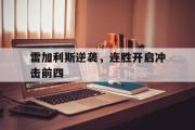 半岛体育-雷加利斯逆袭，连胜开启冲击前四