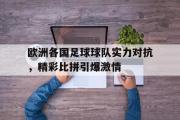 半岛体育.com-欧洲各国足球球队实力对抗，精彩比拼引爆激情