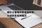 电竞比赛-威尔士客场不敌保加利亚，小组前景有所黯淡