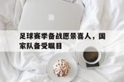在线体育-足球赛季备战愿景喜人，国家队备受瞩目