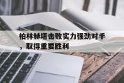 篮球直播-柏林赫塔击败实力强劲对手，取得重要胜利