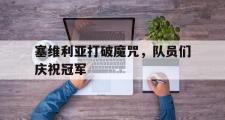 足球直播-塞维利亚打破魔咒，队员们庆祝冠军